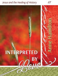 Title: Interpreted by Love: Jesus and the Healing of History 07, Author: Anne Hamilton