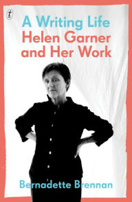 Title: A Writing Life: Helen Garner and Her Work, Author: Bernadette Brennan