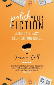 Title: Polish Your Fiction: A Quick & Easy Self-Editing Guide, Author: Jessica Bell