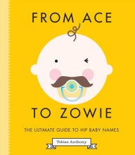 Title: From Ace to Zowie: The Ultimate Guide to Hip Baby Names, Author: Tobias Anthony