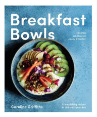 Title: Breakfast Bowls : 52 Nourishing Recipes to Kick-start Your Day, Author: Caroline Griffiths