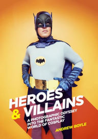 Title: Heroes & Villains: A Photographic Odyssey into the Fantastic World of Cosplay, Author: Andrew Boyle