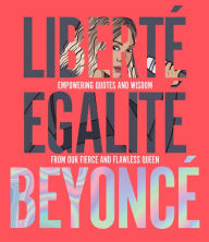 Title: Liberté Egalité Beyoncé: Empowering quotes and wisdom from our fierce and flawless queen, Author: John Davis