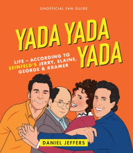 Title: Yada Yada Yada: Life-according to Seinfeld's Jerry, Elaine, George & Kramer, Author: Daniel Jeffers