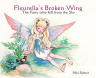 Title: Fleurella's Broken Wing: The Fairy who fell from the sky, Author: Niki Palmer