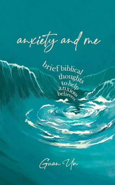 Anxiety and Me: Brief biblical thoughts to help anxious believers