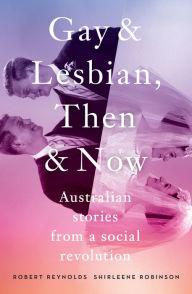 Title: Gay and Lesbian, Then and Now: Australian Stories from a Social Revolution, Author: Robert Reynolds