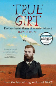 Title: True Girt: The Unauthorised History of Australia, Volume 2, Author: David Hunt