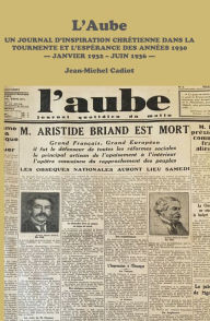 Title: L'Aube: Un Journal D'inspiration Chretienne Dans La Tourmente Et L'esperance Des Annees 1930 - Janvier 1932 - Juin 1936 -, Author: Jean-Michel Cadiot