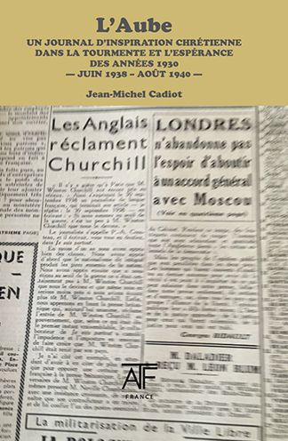 L'Aube: Un Journal d'Inspiration Chretienne dans la Tourmente et l'Esperance des Annees 1930: Septembre 1938-Juin 1940