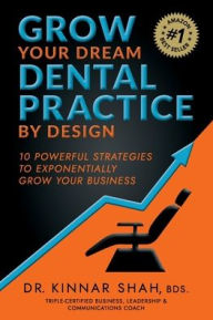 Title: Grow Your Dream Dental Practice By Design: 10 Powerful Strategies to Exponentially Grow Your Business, Author: Kinnar Shah