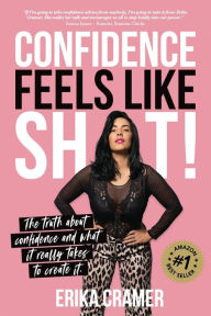 Title: Confidence Feels Like Shit: The truth about confidence and what it really takes to create it, Author: Erika Cramer