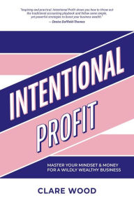 Title: Intentional Profit: Master Your Mindset & Money For a Wildly Wealthy Business, Author: Clare Wood