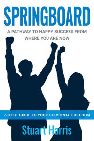 Title: Springboard: A pathway to happy success from where you are now, Author: Stuart G Harris