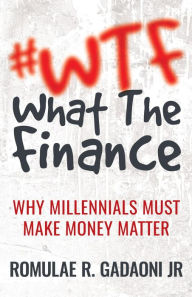 Title: #WTF What the Finance: Why Millennials Must Make Money Matter, Author: Romulae Gadaoni