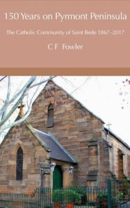 Title: 150 Years of Pyrmont Peninsula: The Catholic Community of St. Bede 1867-2017, Author: Colin F. Fowler