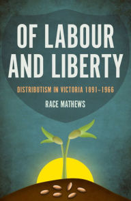 Title: Of Labour and Liberty: Distributism in Victoria 1891-1966, Author: Race Mathews