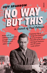 Title: No Way But This: in search of Paul Robeson, Author: Jeff Sparrow