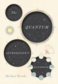 Title: The Quantum Astrologer's Handbook: a history of the Renaissance mathematics that birthed imaginary numbers, probability, and the new physics of the universe, Author: Michael Brooks