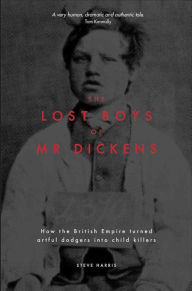 Title: The Lost Boys of Mr Dickens: How the British Empire turned artful dodgers into child killers, Author: Steve Harris