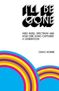 Title: I'll Be Gone: Mike Rudd, Spectrum and How One Song Captured a Generation, Author: Craig Horne