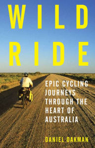 Title: Wild Ride: Epic Cycling Journeys Through the Heart of Australia, Author: Daniel Oakman