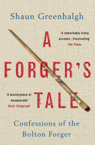 Title: A Forger's Tale: Confessions of the Bolton Forger, Author: Shaun Greenhalgh