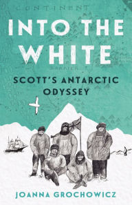 Title: Into the White: Scott's Antarctic Odyssey, Author: Joanna Grochowicz