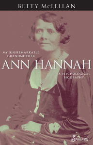 Title: Ann Hannah, My (Un)Remarkable Grandmother: A Psychological Biography, Author: Betty McLellan