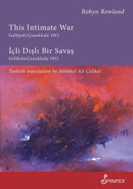 Title: This Intimate War Gallipoli/Canakkale 1915: Icli Disli Bir Savas: Gelibolu/Canakkale 1915, Author: Robyn Rowland