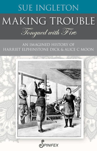 Making Trouble (Tongued with Fire): An Imagined History of Harriet Elphinstone Dick and Alice C Moon