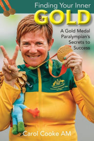 Title: Finding Your Inner Gold: A Gold Medal Paralympian's Secrets to Success, Author: Carol Cooke