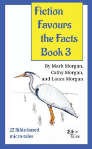 Title: Fiction Favours the Facts - Book 3: Yet another 22 Bible-based micro-tales, Author: Mark Timothy Morgan