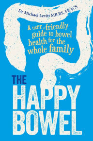 Title: The Happy Bowel: A user-friendly guide to bowel health for the whole family, Author: Michael Levitt