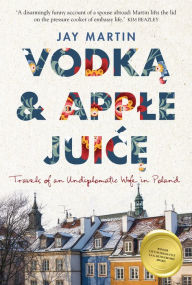 Title: Vodka and Apple Juice: Travels of an Undiplomatic Wife in Poland, Author: Jay Martin