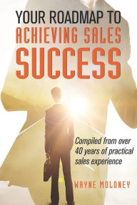 Title: Your Roadmap to Achieving Sales Success, Author: Wayne Moloney