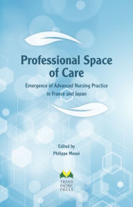 Title: Professional Space of Care: Emergence of Advanced Nursing Practice in France and Japan, Author: Philippe Mossé