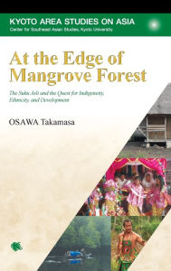 Title: At the Edge of Mangrove Forest: The Suku Asli and the Quest for Indigeneity, Ethnicity, and Development, Author: Takamasa Osawa