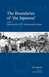 Title: The Boundaries of 'the Japanese': Volume 1: Okinawa 1818-1972 - Inclusion and Exclusion, Author: Eiji Oguma