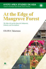 Title: At the Edge of Mangrove Forest: The Suku Asli and the Quest for Indigeneity, Ethnicity, and Development, Author: Takamasa Osawa