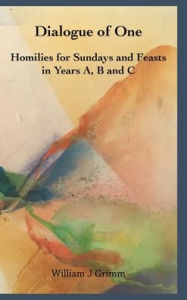 Title: Dialogue of One: Homilies for Sundays and Feasts in Years A, B and C, Author: William J. Grimm