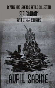 Title: Sir Gawain And Other Stories: Myths And Legends Retold Collection, Author: Avril Sabine