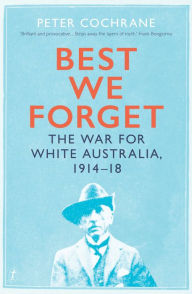 Title: Best We Forget: The War for White Australia, 1914-18, Author: Peter Cochrane