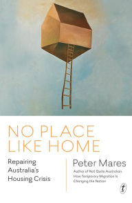 Title: No Place Like Home: Repairing Australia's Housing Crisis, Author: Peter Mares