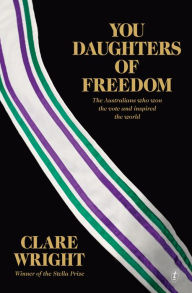 Title: You Daughters of Freedom: The Australians Who Won the Vote and Inspired the World, Author: Clare Wright