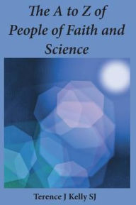Title: The A to Z of People of Faith and Science: Short Biographies, Author: Terry Kelly