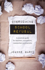 Overcoming School Refusal: A practical guide for teachers, counsellors, caseworkers and parents