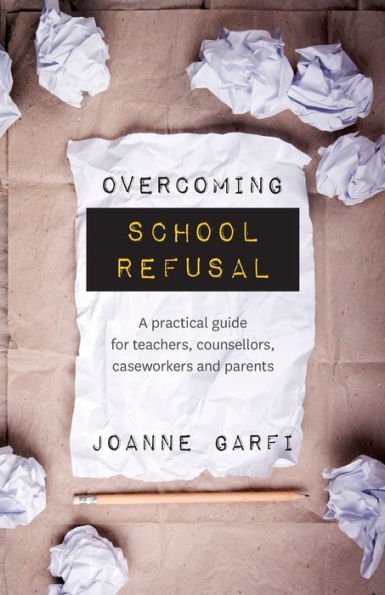 Overcoming School Refusal: A Practical Guide for Teachers, Counsellors, Caseworkers and Parents
