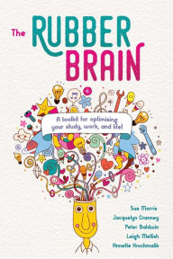 Title: The Rubber Brain: A toolkit for optimising your study, work, and life!, Author: Sue Morris