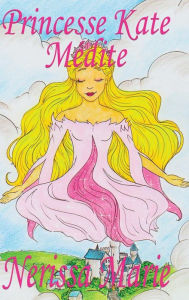 Title: Princesse Kate Médite (Livre pour Enfants sur la Méditation Consciente, livre enfant, livre jeunesse, conte enfant, livre pour enfant, histoire pour enfant, livre bébé, enfant, bébé, livre enfant), Author: Nerissa Marie
